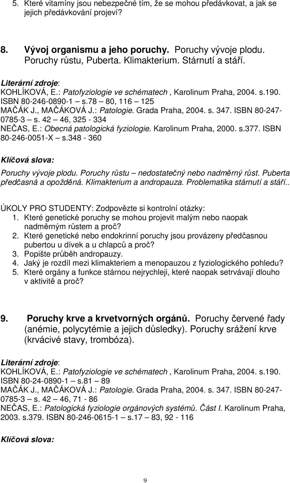 Puberta předčasná a opožděná. Klimakterium a andropauza. Problematika stárnutí a stáří.. 1. Které genetické poruchy se mohou projevit malým nebo naopak nadměrným růstem a proč? 2.