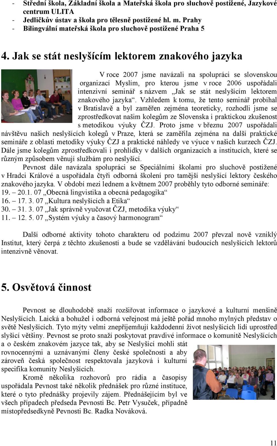 Jak se stát neslyšícím lektorem znakového jazyka V roce 2007 jsme navázali na spolupráci se slovenskou organizací Myslím, pro kterou jsme v roce 2006 uspořádali intenzivní seminář s názvem Jak se