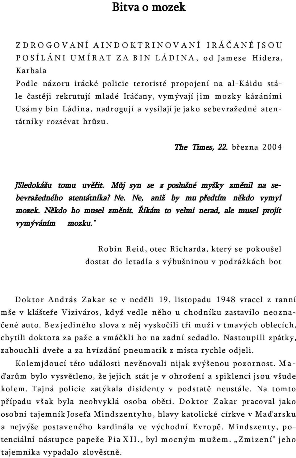 Můj syn se z poslušné myšky změnil na sebevražedného atentátníka? Ne. Ne, aniž by mu předtím někdo vymyl mozek. Někdo ho musel změnit. Říkám to velmi nerad, ale musel projít vymýváním mozku.