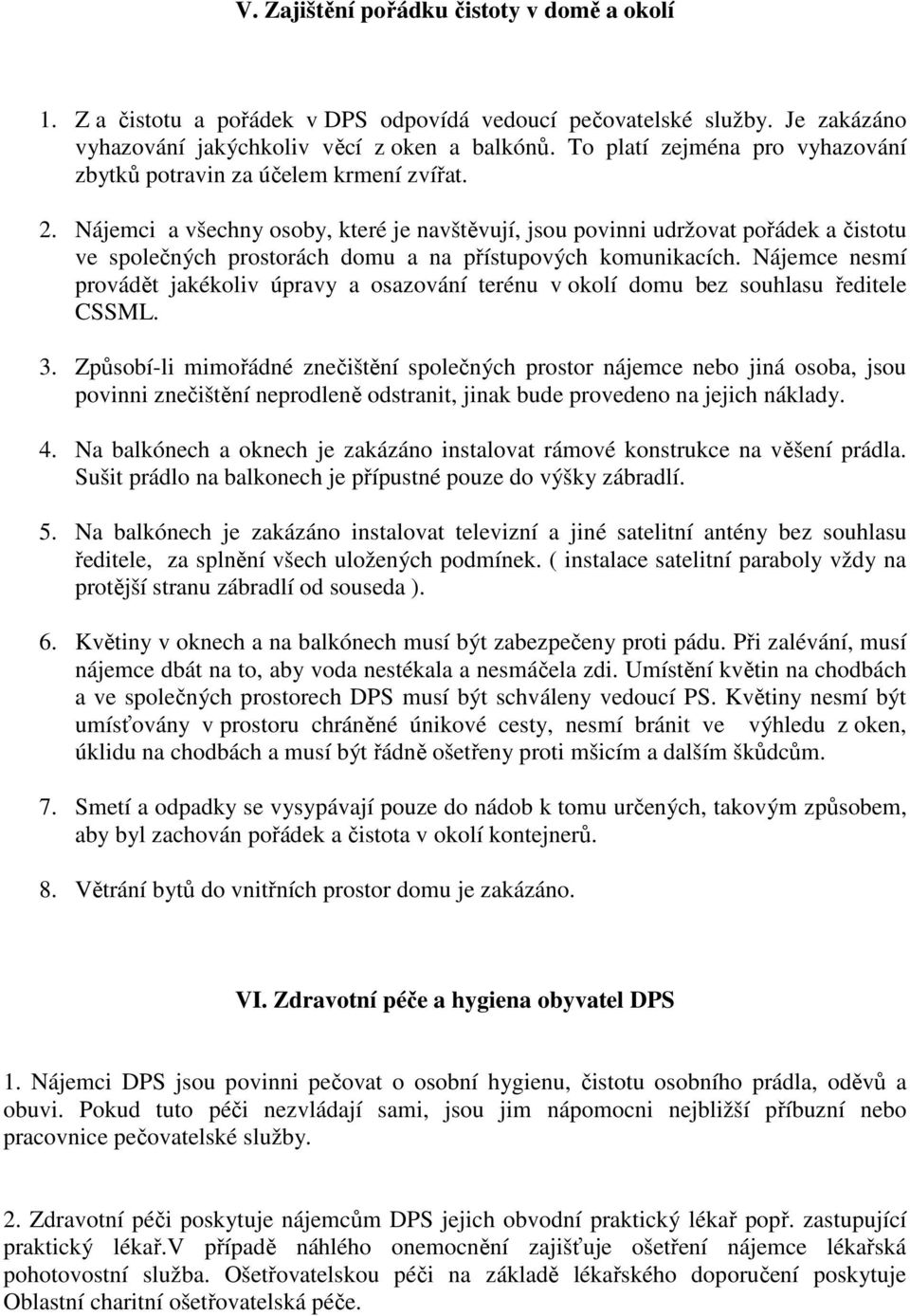 Nájemci a všechny osoby, které je navštěvují, jsou povinni udržovat pořádek a čistotu ve společných prostorách domu a na přístupových komunikacích.