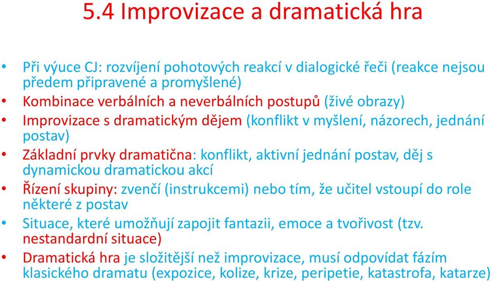 postav, děj s dynamickou dramatickou akcí Řízení skupiny: zvenčí (instrukcemi) nebo tím, že učitel vstoupí do role některé z postav Situace, které umožňují zapojit fantazii,