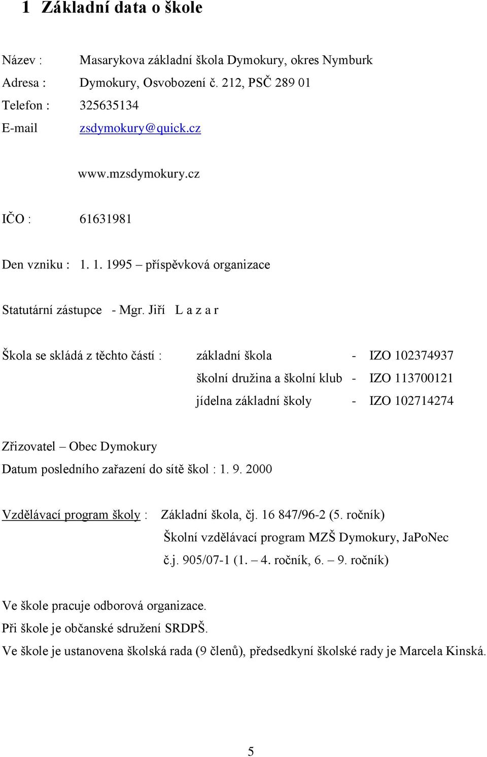 Jiří L a z a r Škola se skládá z těchto částí : základní škola - IZO 102374937 školní družina a školní klub - IZO 113700121 jídelna základní školy - IZO 102714274 Zřizovatel Obec Dymokury Datum