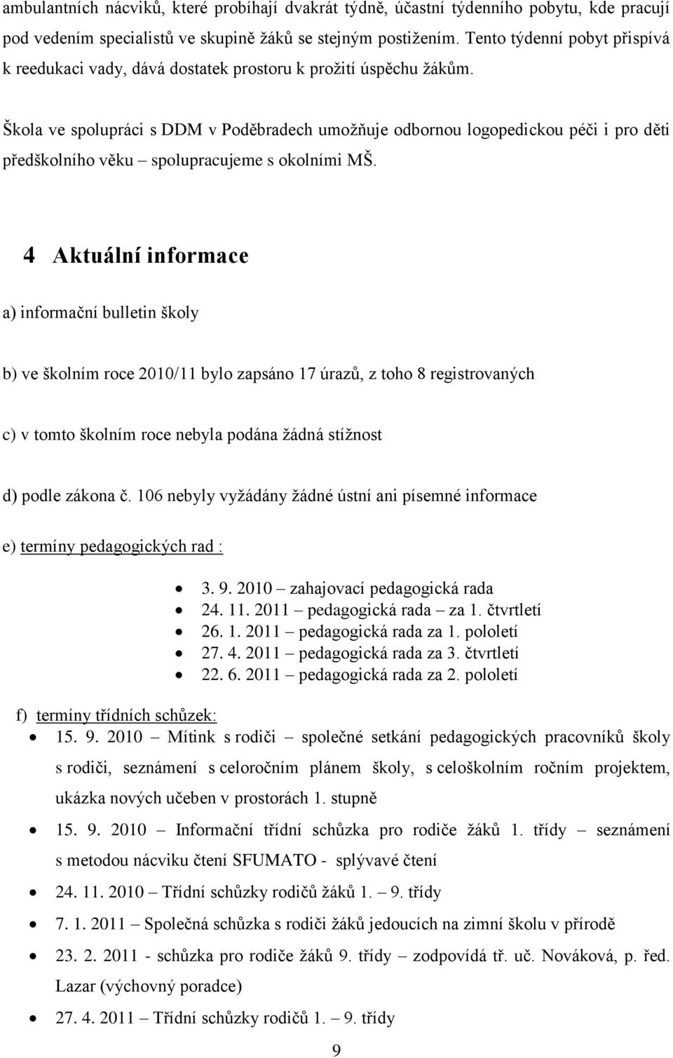 Škola ve spolupráci s DDM v Poděbradech umožňuje odbornou logopedickou péči i pro děti předškolního věku spolupracujeme s okolními MŠ.