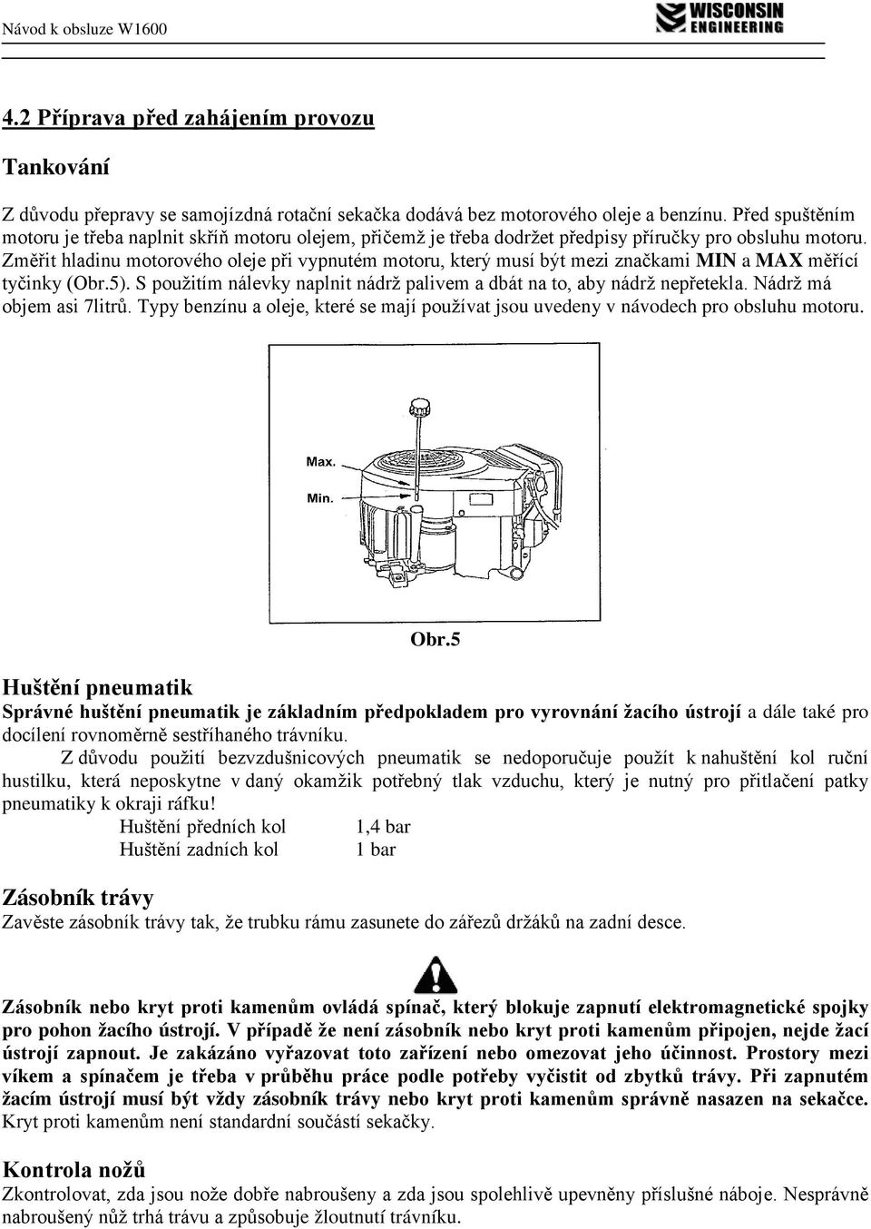 Změřit hladinu motorového oleje při vypnutém motoru, který musí být mezi značkami MIN a MAX měřící tyčinky (Obr.5). S použitím nálevky naplnit nádrž palivem a dbát na to, aby nádrž nepřetekla.