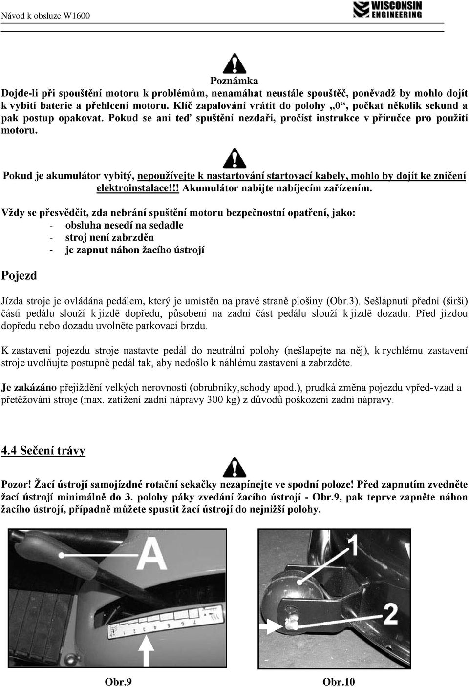 Pokud je akumulátor vybitý, nepoužívejte k nastartování startovací kabely, mohlo by dojít ke zničení elektroinstalace!!! Akumulátor nabijte nabíjecím zařízením.