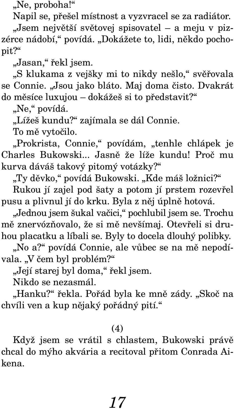 To mě vytočilo. Prokrista, Connie, povídám, tenhle chlápek je Charles Bukowski... Jasně že líže kundu! Proč mu kurva dáváš takový pitomý votázky? Ty děvko, povídá Bukowski. Kde máš ložnici?