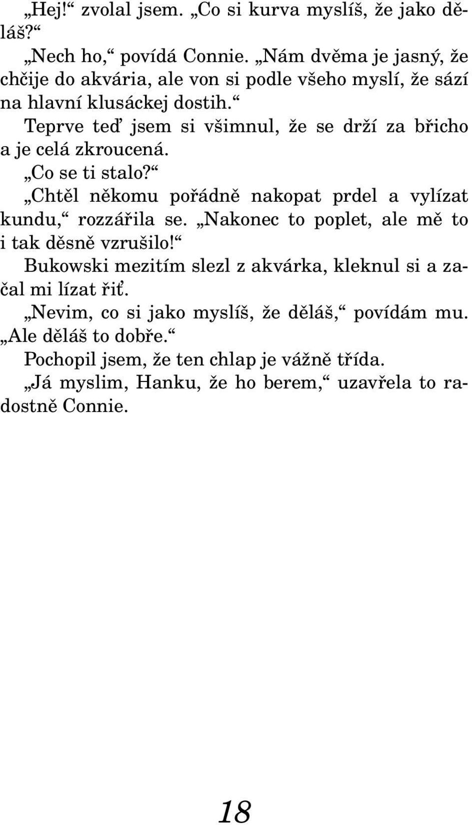 Teprve teď jsem si všimnul, že se drží za břicho a je celá zkroucená. Co se ti stalo? Chtěl někomu pořádně nakopat prdel a vylízat kundu, rozzářila se.