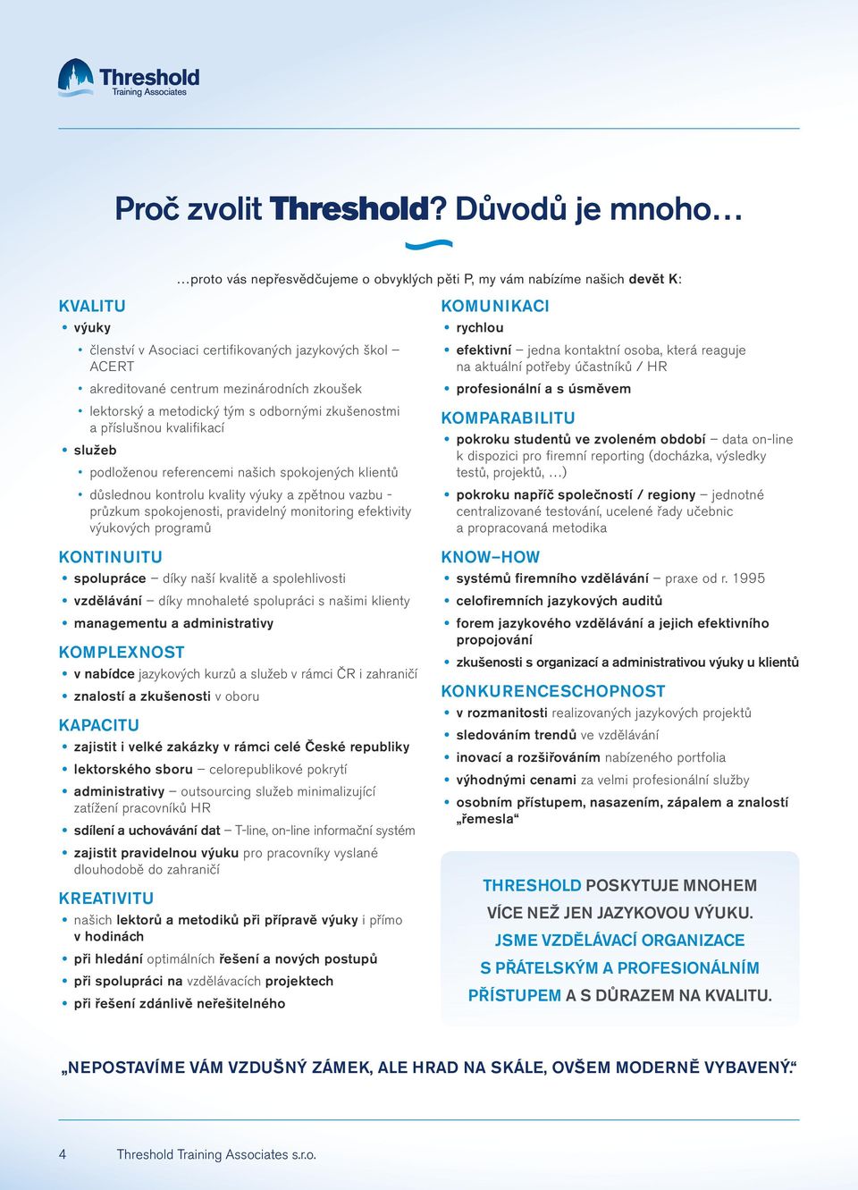 mezinárodních zkoušek lektorský a metodický tým s odbornými zkušenostmi a příslušnou kvalifikací služeb podloženou referencemi našich spokojených klientů důslednou kontrolu kvality výuky a zpětnou