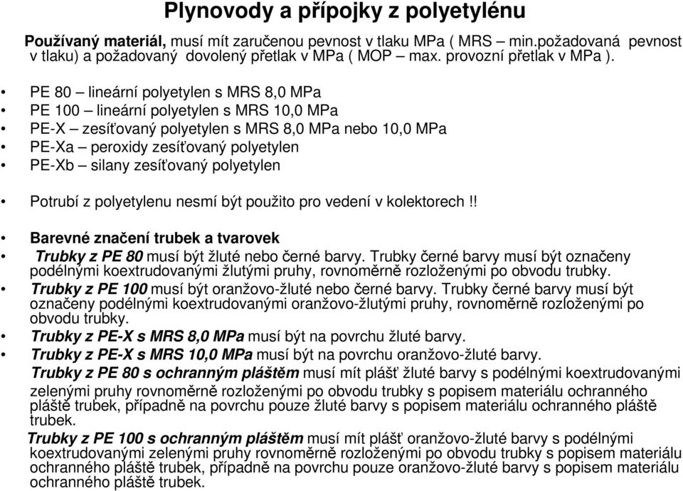 PE 80 lineární polyetylen s MRS 8,0 MPa PE 100 lineární polyetylen s MRS 10,0 MPa PE-X zesíťovaný polyetylen s MRS 8,0 MPa nebo 10,0 MPa PE-Xa peroxidy zesíťovaný polyetylen PE-Xb silany zesíťovaný