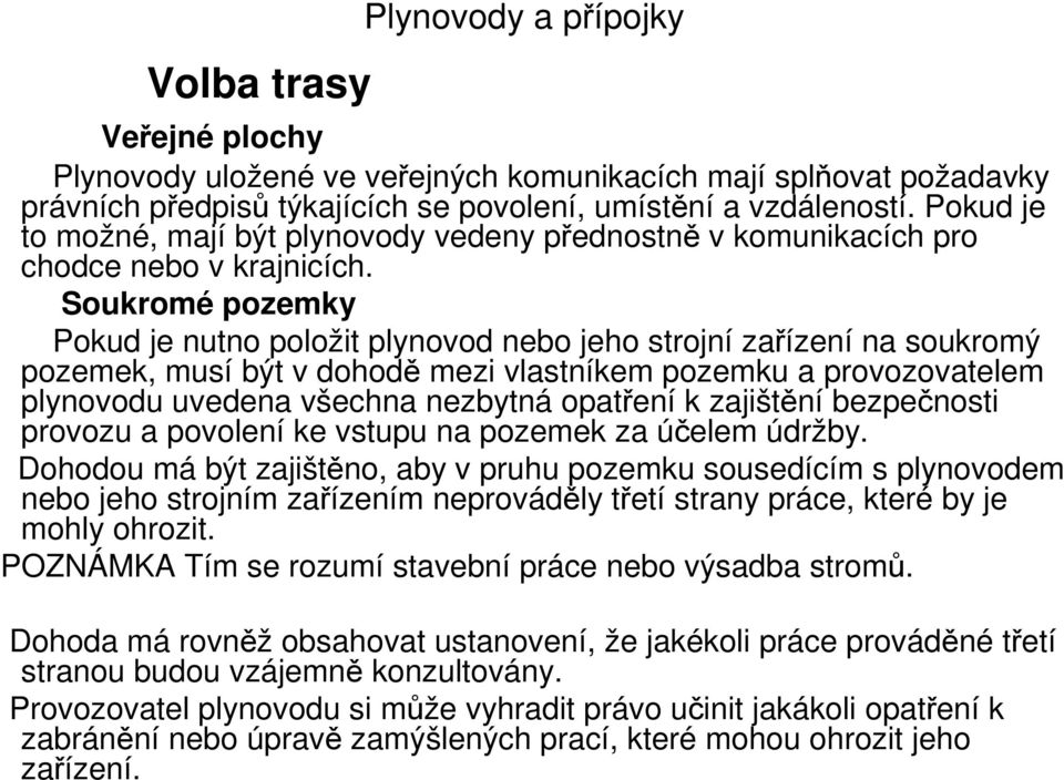 Soukromé pozemky Pokud je nutno položit plynovod nebo jeho strojní zařízení na soukromý pozemek, musí být v dohodě mezi vlastníkem pozemku a provozovatelem plynovodu uvedena všechna nezbytná opatření