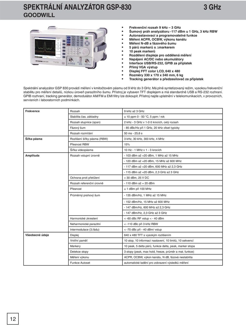 výstup Displej FFT color LCD, 640 x 480 Rozměry 330 x 170 x 340 mm, 6 kg Tracking generátor a předzesilovač za příplatek Spektrální analyzátor GSP 830 provádí měření v kmitočtovém pásmu od 9 khz do 3