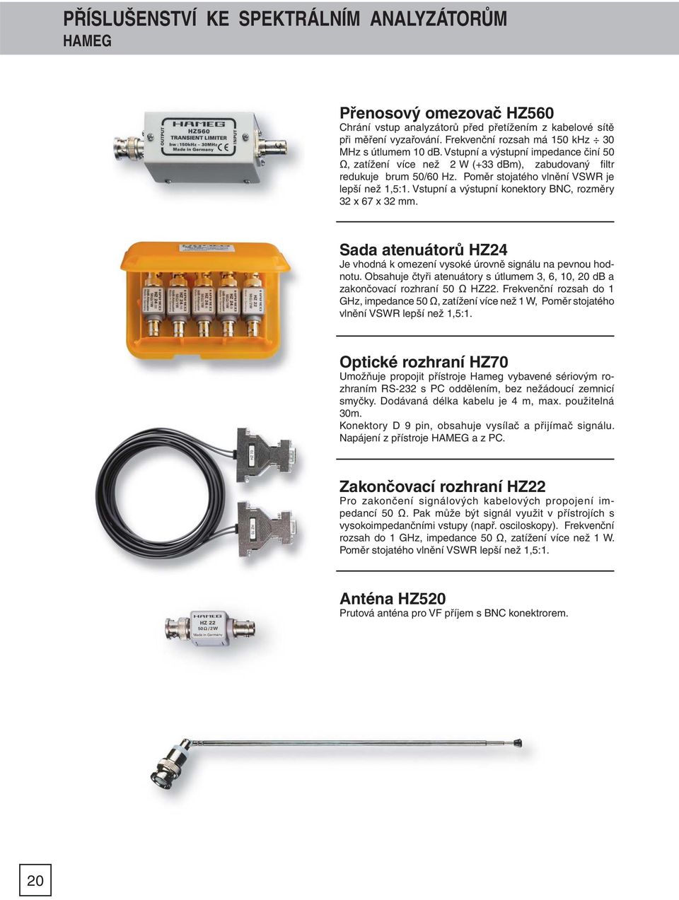 Poměr stojatého vlnění VSWR je lepší než 1,5:1. Vstupní a výstupní konektory BNC, rozměry 32 x 67 x 32 mm. Sada atenuátorů HZ24 Je vhodná k omezení vysoké úrovně signálu na pevnou hodnotu.