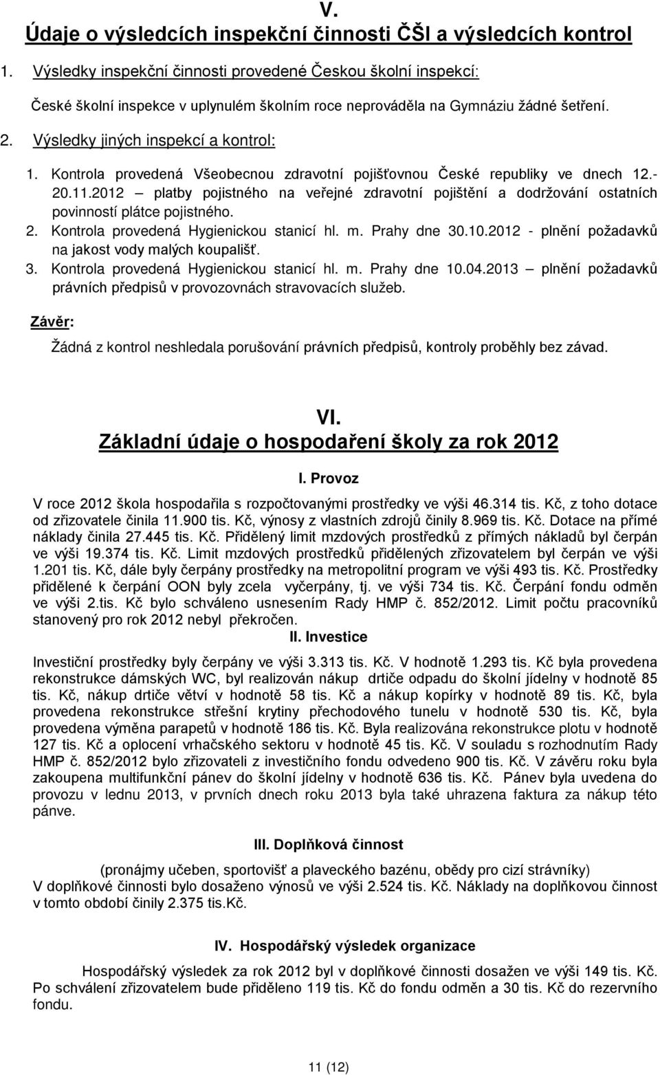 Kontrola provedená Všeobecnou zdravotní pojišťovnou České republiky ve dnech 12.- 20.11.2012 platby pojistného na veřejné zdravotní pojištění a dodržování ostatních povinností plátce pojistného. 2. Kontrola provedená Hygienickou stanicí hl.