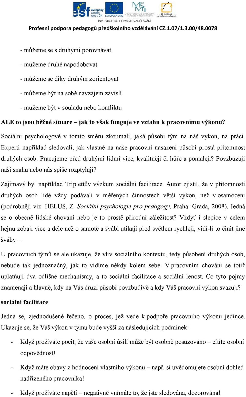 Experti například sledovali, jak vlastně na naše pracovní nasazení působí prostá přítomnost druhých osob. Pracujeme před druhými lidmi více, kvalitněji či hůře a pomaleji?