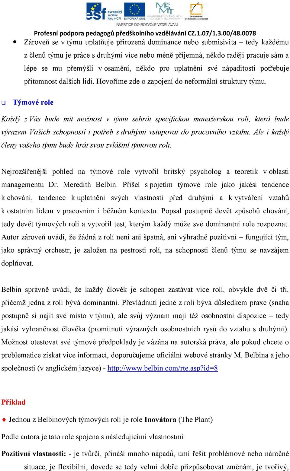 Týmové role Každý z Vás bude mít možnost v týmu sehrát specifickou manažerskou roli, která bude výrazem Vašich schopností i potřeb s druhými vstupovat do pracovního vztahu.