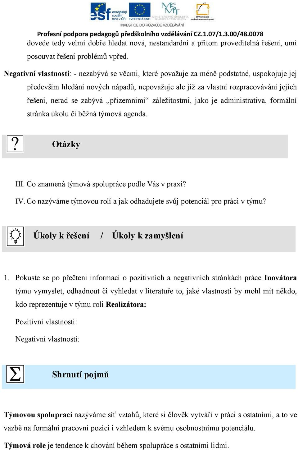 zabývá přízemními záležitostmi, jako je administrativa, formální stránka úkolu či běžná týmová agenda. Otázky III. Co znamená týmová spolupráce podle Vás v praxi? IV.