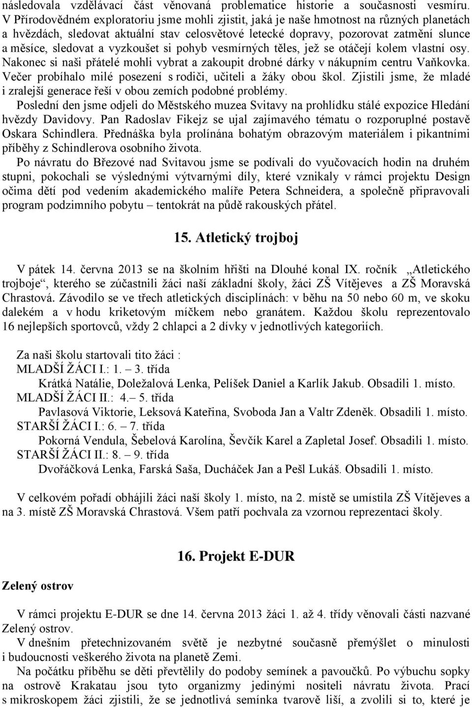 a vyzkoušet si pohyb vesmírných těles, jež se otáčejí kolem vlastní osy. Nakonec si naši přátelé mohli vybrat a zakoupit drobné dárky v nákupním centru Vaňkovka.