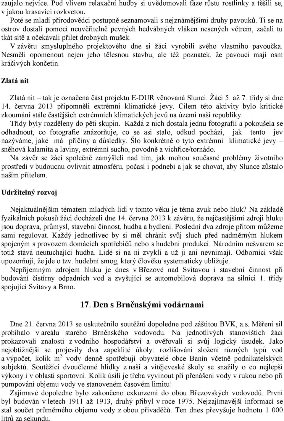 V závěru smysluplného projektového dne si žáci vyrobili svého vlastního pavoučka. Nesměli opomenout nejen jeho tělesnou stavbu, ale též poznatek, že pavouci mají osm kráčivých končetin.