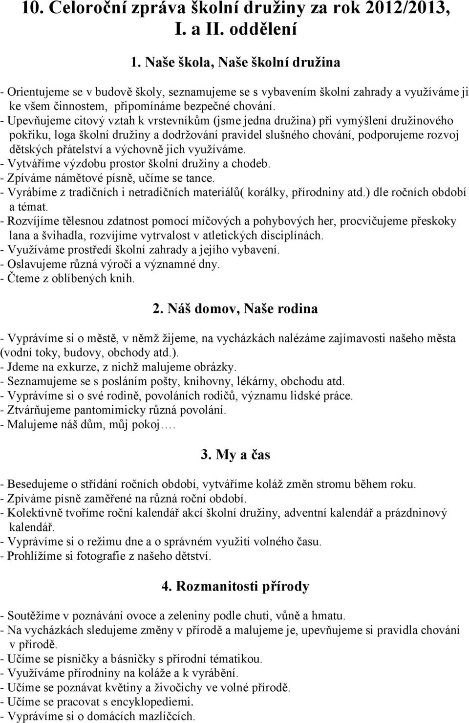 - Upevňujeme citový vztah k vrstevníkům (jsme jedna družina) při vymýšlení družinového pokřiku, loga školní družiny a dodržování pravidel slušného chování, podporujeme rozvoj dětských přátelství a