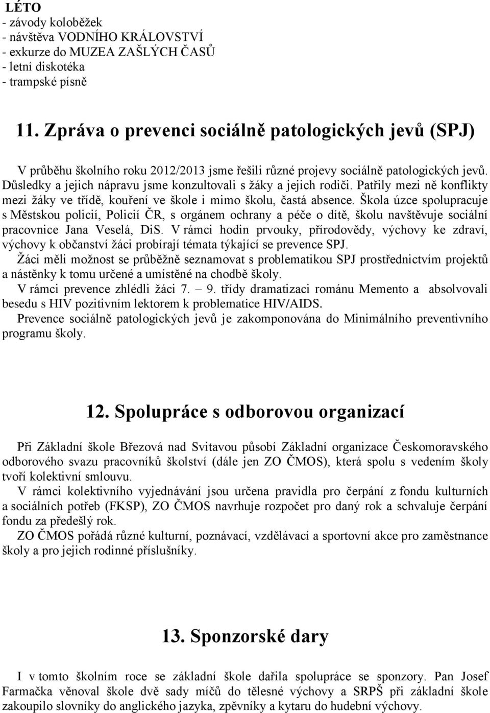 Důsledky a jejich nápravu jsme konzultovali s žáky a jejich rodiči. Patřily mezi ně konflikty mezi žáky ve třídě, kouření ve škole i mimo školu, častá absence.