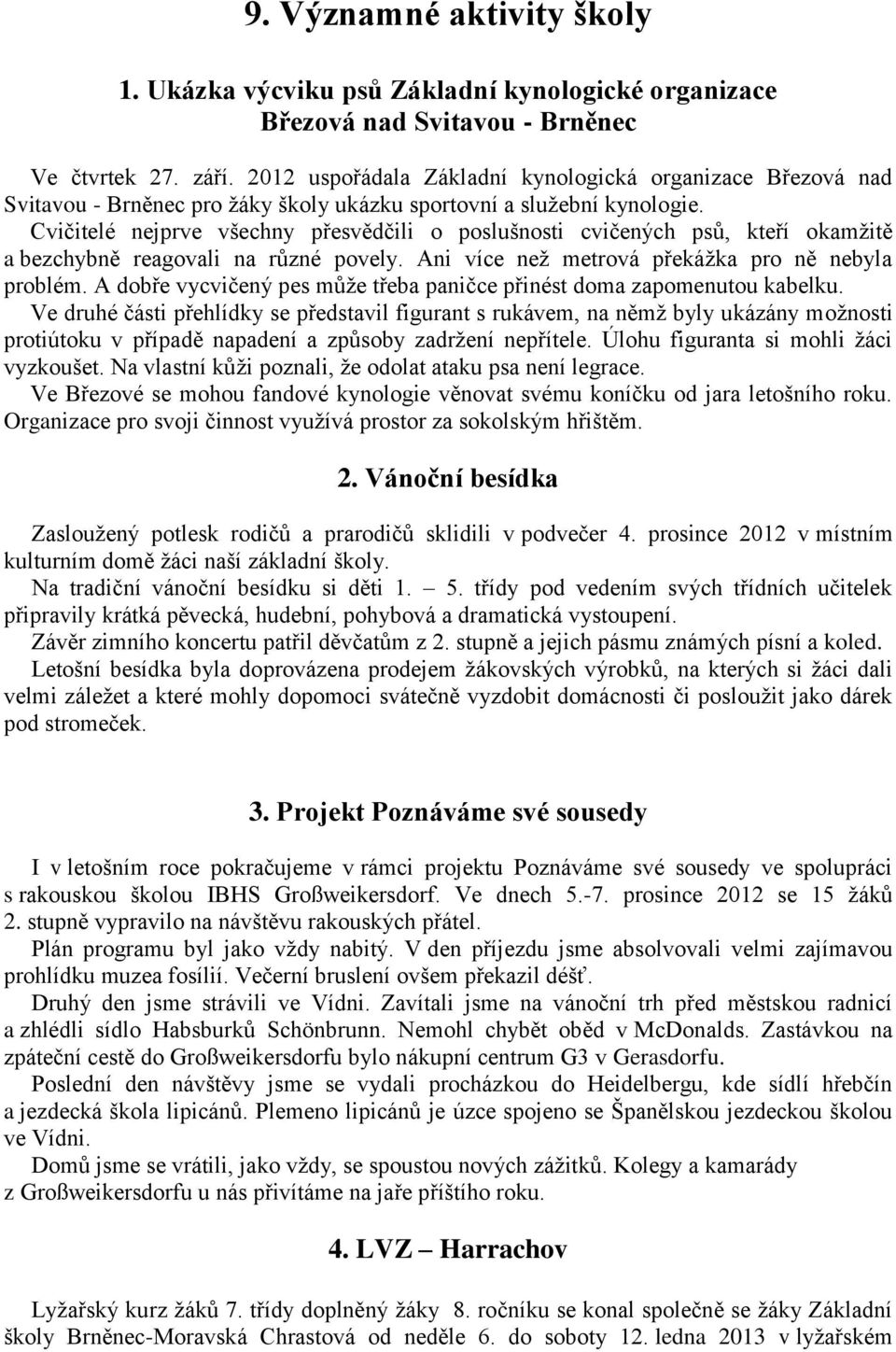 Cvičitelé nejprve všechny přesvědčili o poslušnosti cvičených psů, kteří okamžitě a bezchybně reagovali na různé povely. Ani více než metrová překážka pro ně nebyla problém.