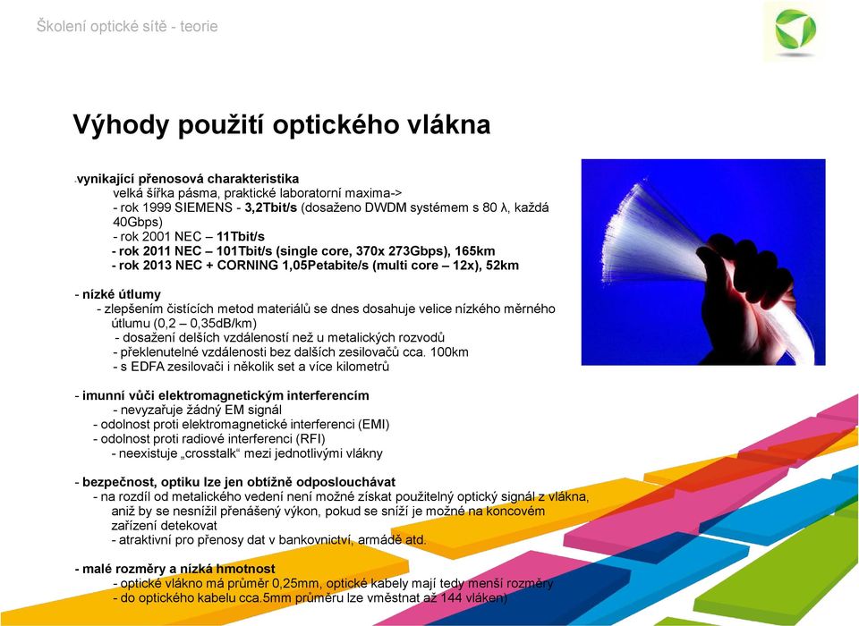 se dnes dosahuje velice nízkého měrného útlumu (0,2 0,35dB/km) - dosažení delších vzdáleností než u metalických rozvodů - překlenutelné vzdálenosti bez dalších zesilovačů cca.