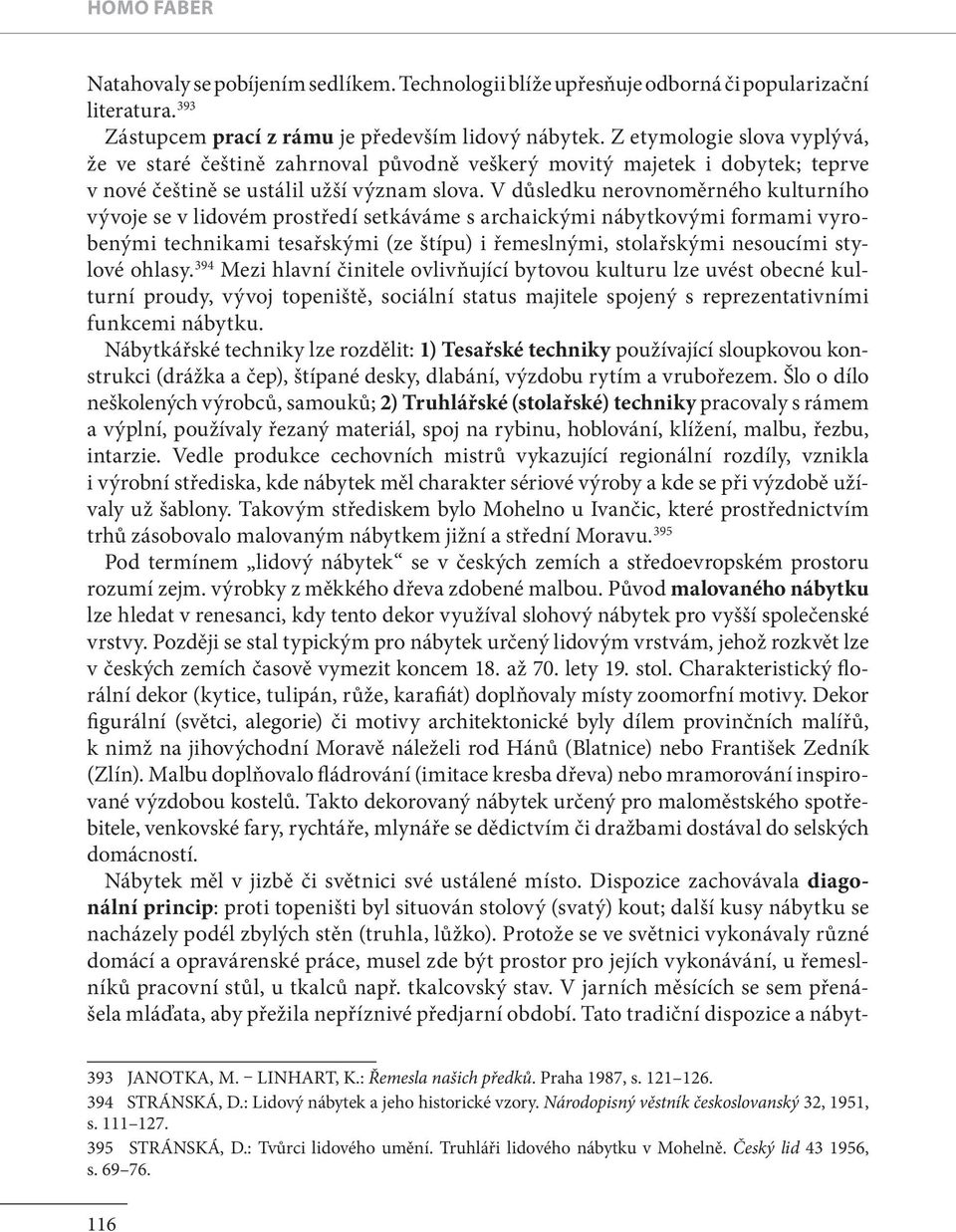 V du sledku nerovnoměrného kulturního vývoje se v lidovém prostředí setkáváme s archaickými nábytkovými formami vyrobenými technikami tesařskými (ze štípu) i řemeslnými, stolařskými nesoucími stylové