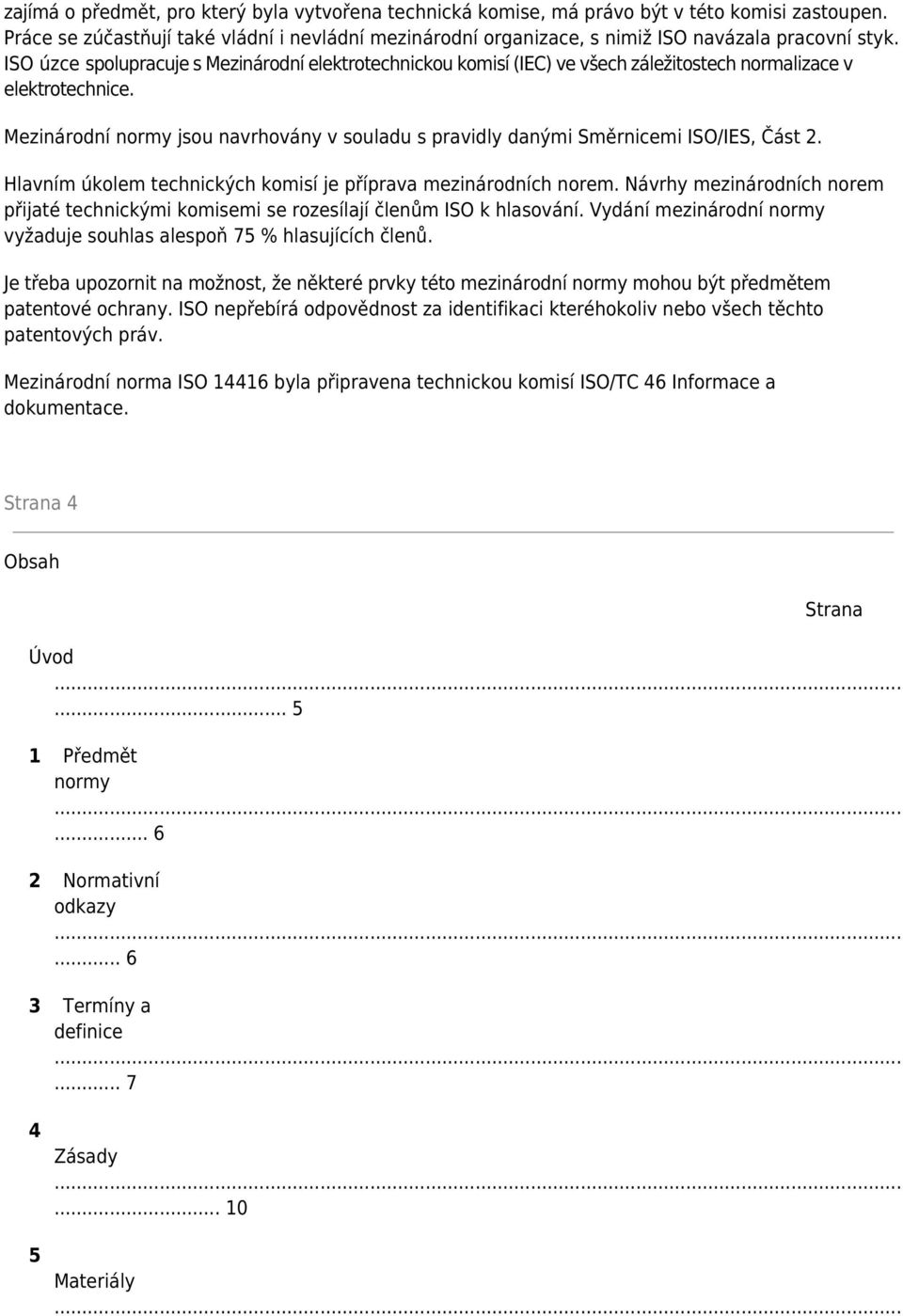 ISO úzce spolupracuje s Mezinárodní elektrotechnickou komisí (IEC) ve všech záležitostech normalizace v elektrotechnice.