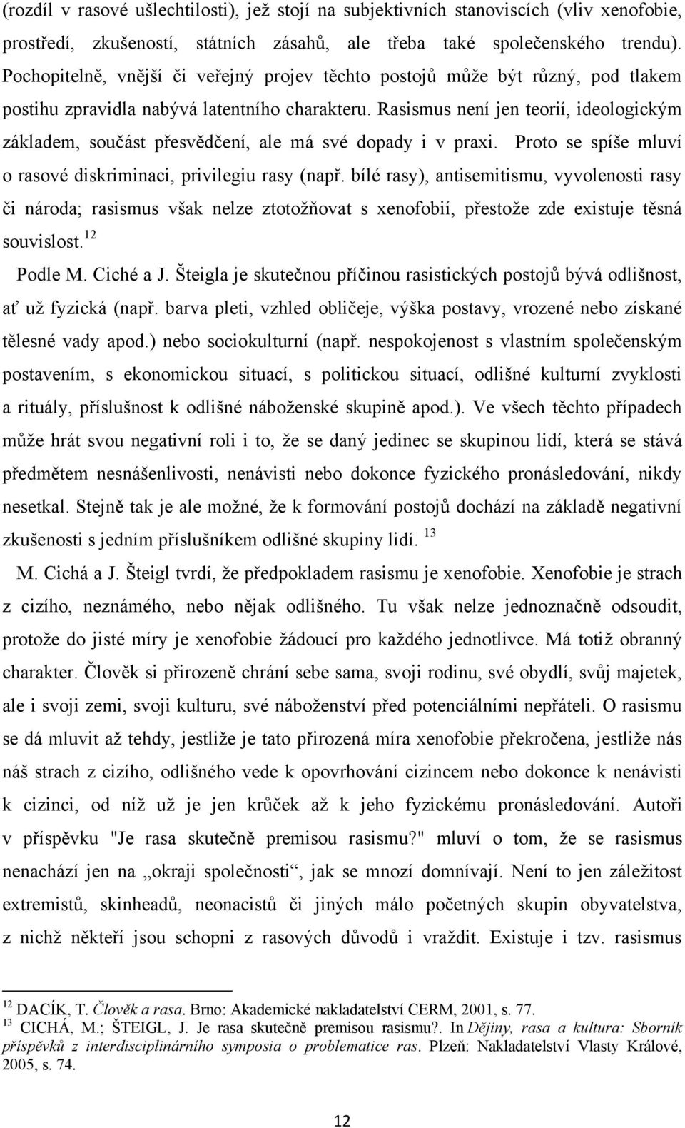 Rasismus není jen teorií, ideologickým základem, součást přesvědčení, ale má své dopady i v praxi. Proto se spíše mluví o rasové diskriminaci, privilegiu rasy (např.