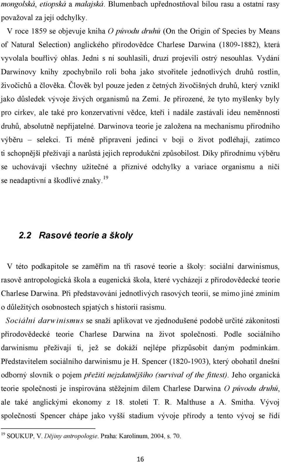 Jedni s ní souhlasili, druzí projevili ostrý nesouhlas. Vydání Darwinovy knihy zpochybnilo roli boha jako stvořitele jednotlivých druhů rostlin, ţivočichů a člověka.