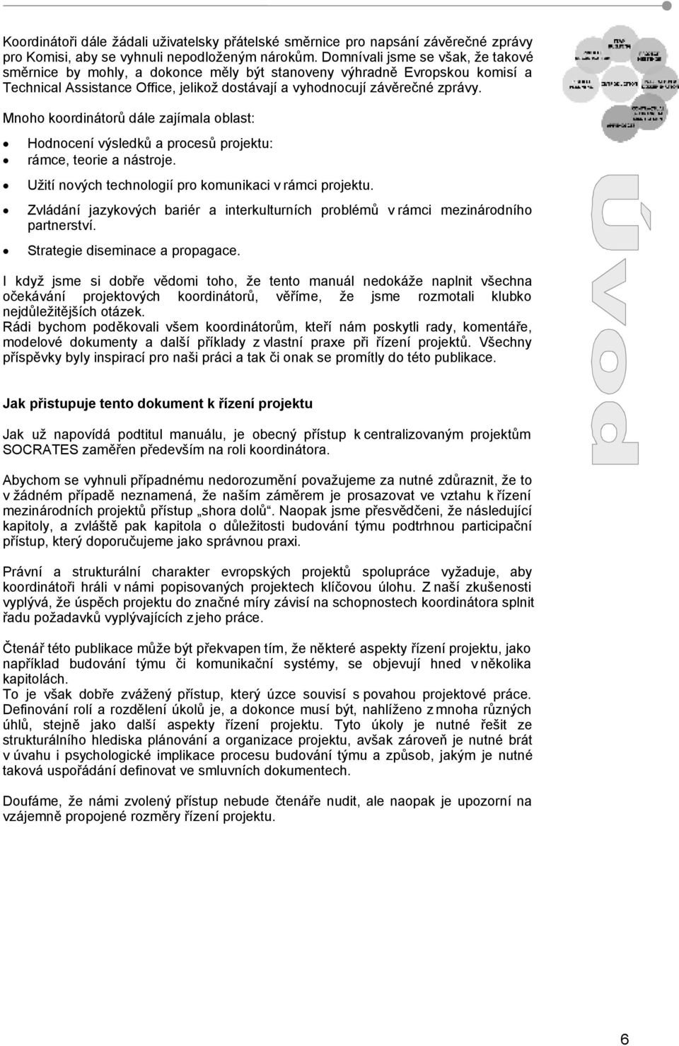 Mnoho koordinátorů dále zajímala oblast: Hodnocení výsledků a procesů projektu: rámce, teorie a nástroje. Užití nových technologií pro komunikaci v rámci projektu.