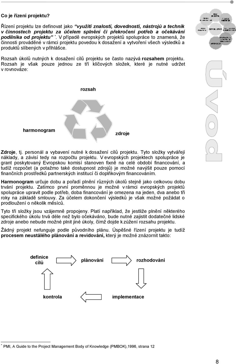 V případě evropských projektů spolupráce to znamená, že činnosti prováděné v rámci projektu povedou k dosažení a vytvoření všech výsledků a produktů slíbených v přihlášce.