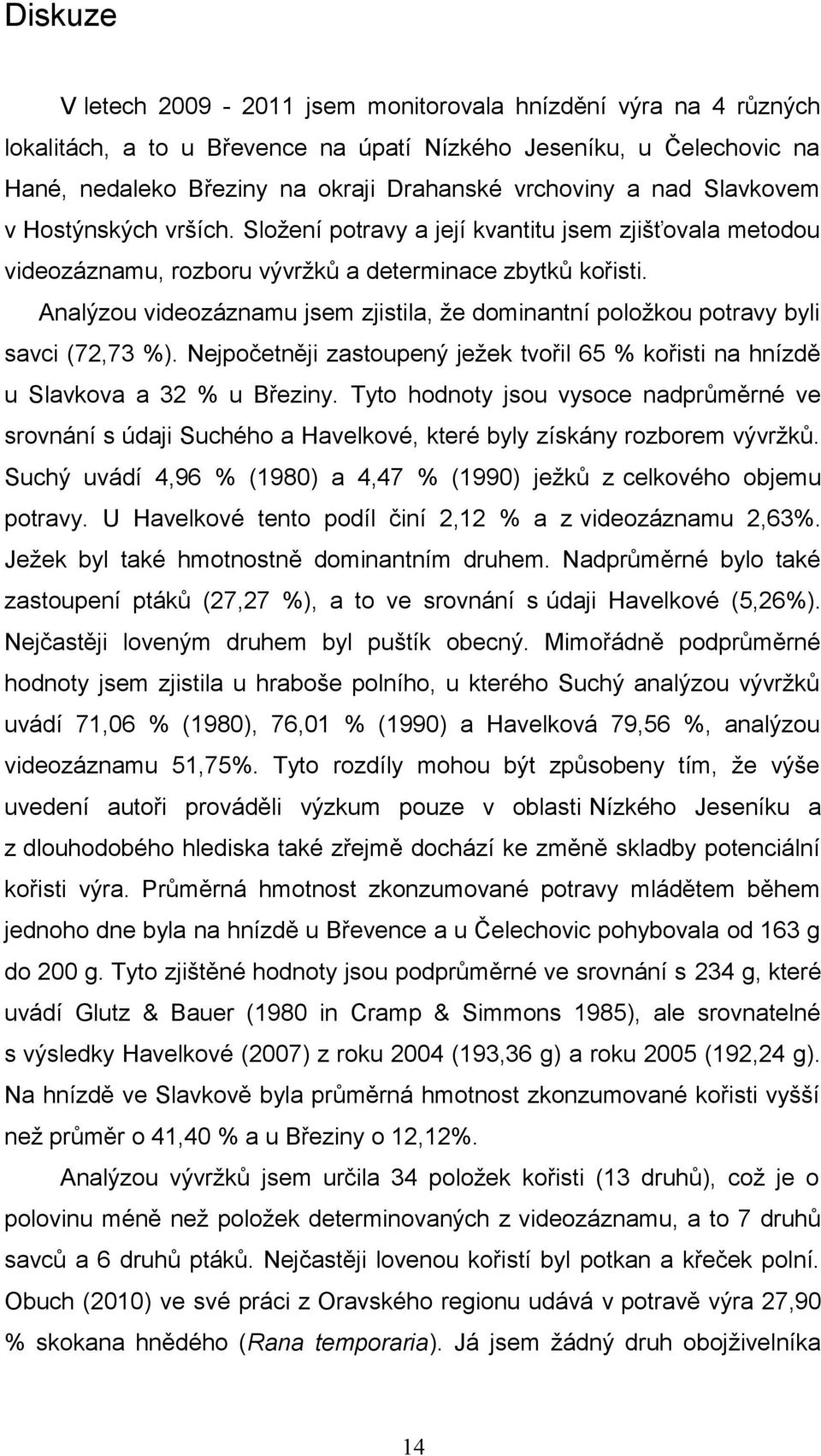 Analýzou videozáznamu jsem zjistila, že dominantní položkou potravy byli savci (72,73 %). Nejpočetněji zastoupený ježek tvořil 65 % kořisti na hnízdě u Slavkova a 32 % u Březiny.