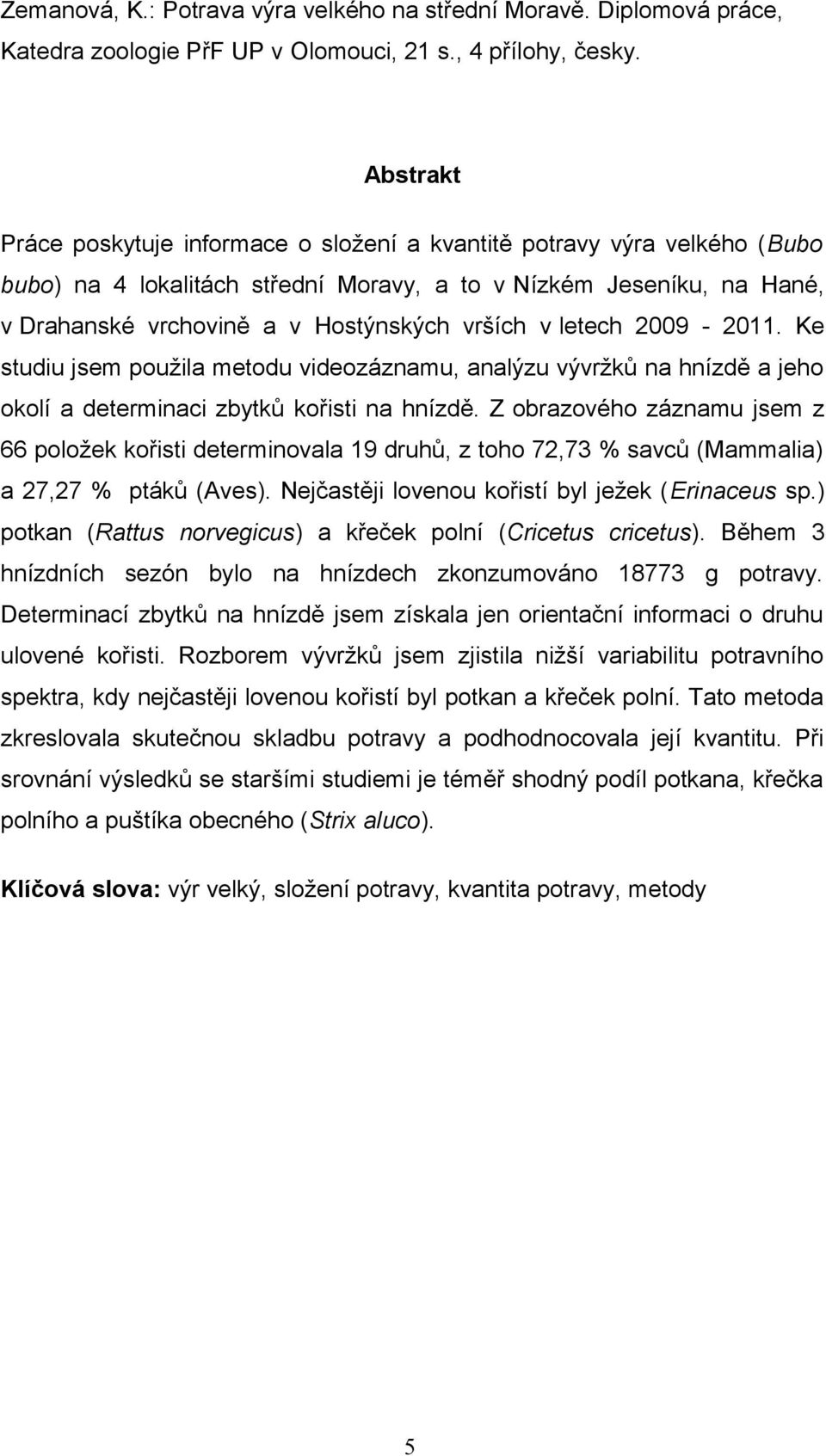 v letech 2009-2011. Ke studiu jsem použila metodu videozáznamu, analýzu vývržků na hnízdě a jeho okolí a determinaci zbytků kořisti na hnízdě.