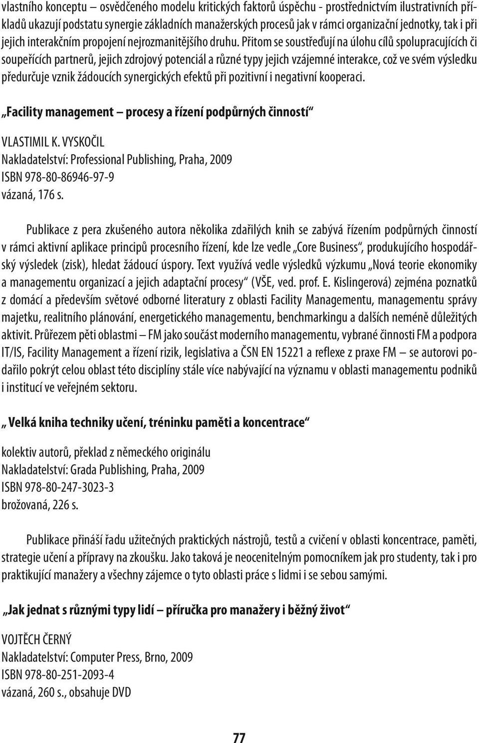 Přitom se soustřeďují na úlohu cílů spolupracujících či soupeřících partnerů, jejich zdrojový potenciál a různé typy jejich vzájemné interakce, což ve svém výsledku předurčuje vznik žádoucích