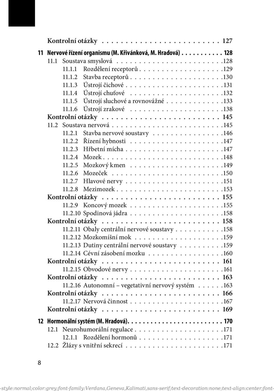 ............133 11.1.6 Ústrojí zrakové.....................138 Kontrolní otázky......................... 145 11.2 Soustava nervová.........................145 11.2.1 Stavba nervové soustavy................146 11.