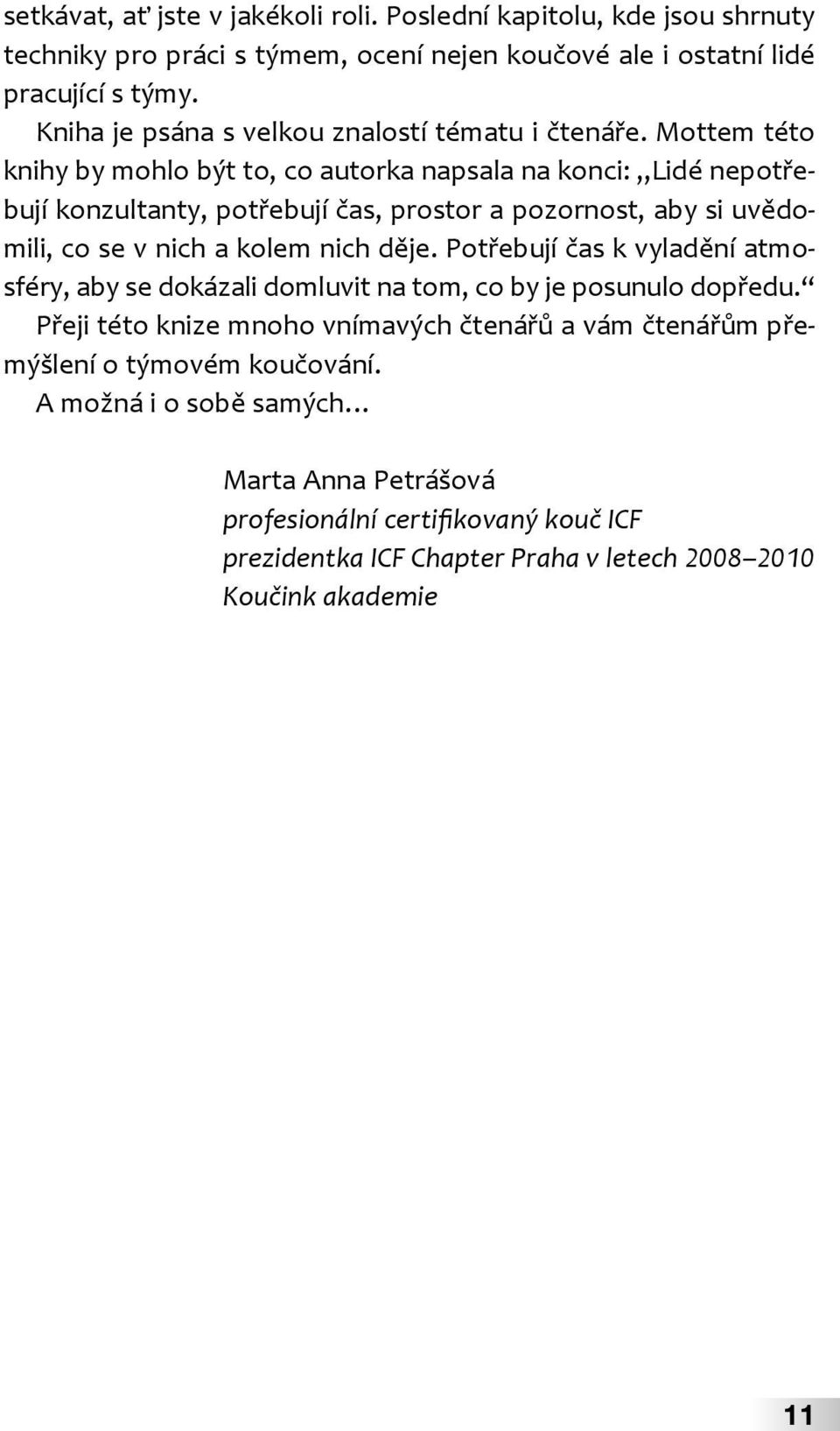 Mottem této knihy by mohlo být to, co autorka napsala na konci: Lidé nepotřebují konzultanty, potřebují čas, prostor a pozornost, aby si uvědomili, co se v nich a kolem nich děje.