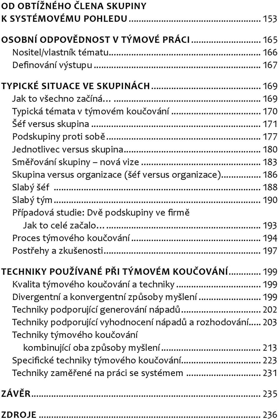 .. 183 Skupina versus organizace (šéf versus organizace)... 186 Slabý šéf... 188 Slabý tým... 190 Případová studie: Dvě podskupiny ve firmě Jak to celé začalo... 193 Proces týmového koučování.