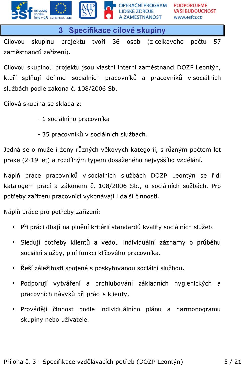 Cílová skupina se skládá z: - 1 sociálního pracovníka - 35 pracovníků v sociálních službách.