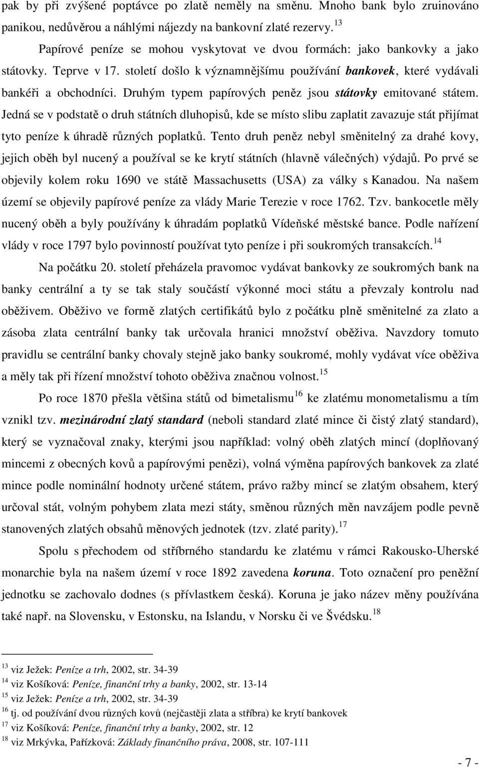 Druhým typem papírových peněz jsou státovky emitované státem. Jedná se v podstatě o druh státních dluhopisů, kde se místo slibu zaplatit zavazuje stát přijímat tyto peníze k úhradě různých poplatků.