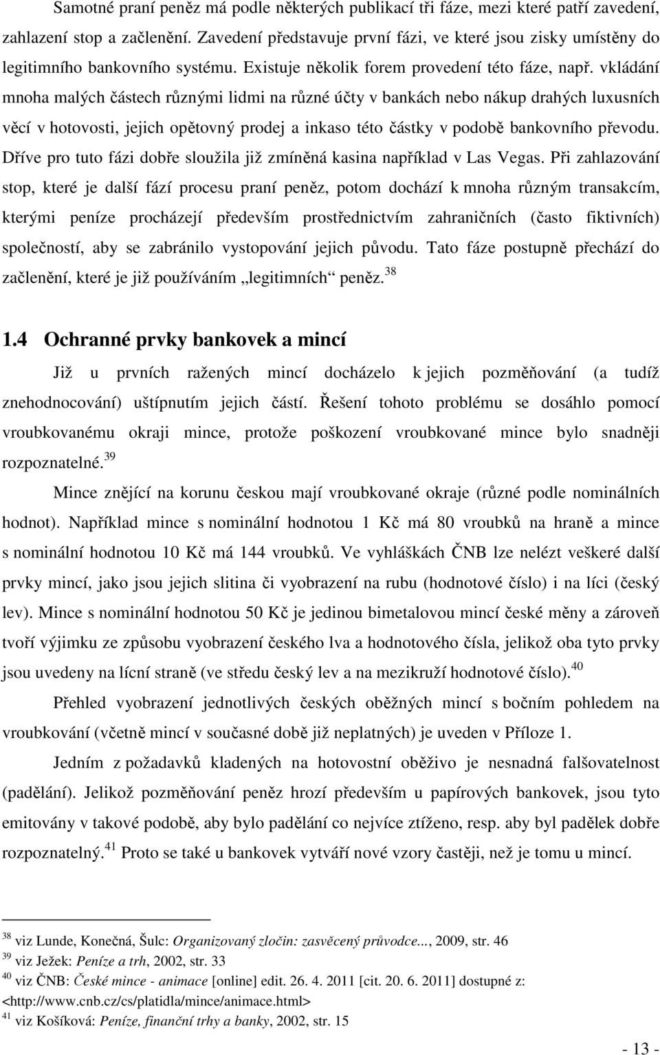 vkládání mnoha malých částech různými lidmi na různé účty v bankách nebo nákup drahých luxusních věcí v hotovosti, jejich opětovný prodej a inkaso této částky v podobě bankovního převodu.