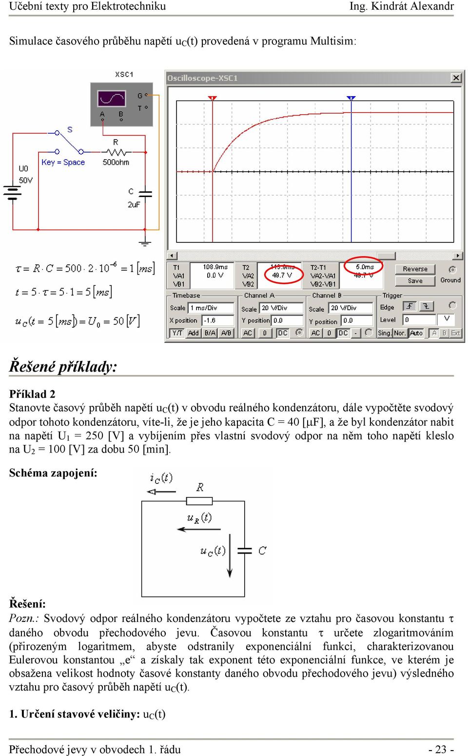 jho kapacia 4 [µf], a ž byl kondnzáor nabi na napěí 5 [V] a vybíjním přs vlasní svodový odpor na něm oho napěí klslo na [V] za dob 5 [min]. Schéma zapojní: Řšní: Pozn.