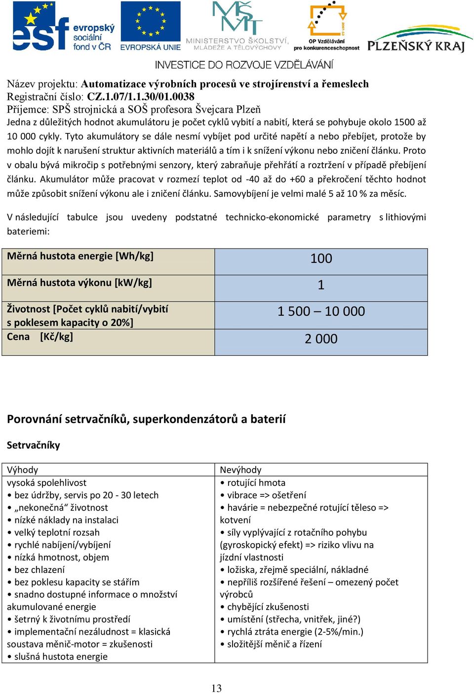 Proto v obalu bývá mikročip s potřebnými senzory, který zabraňuje přehřátí a roztržení v případě přebíjení článku.