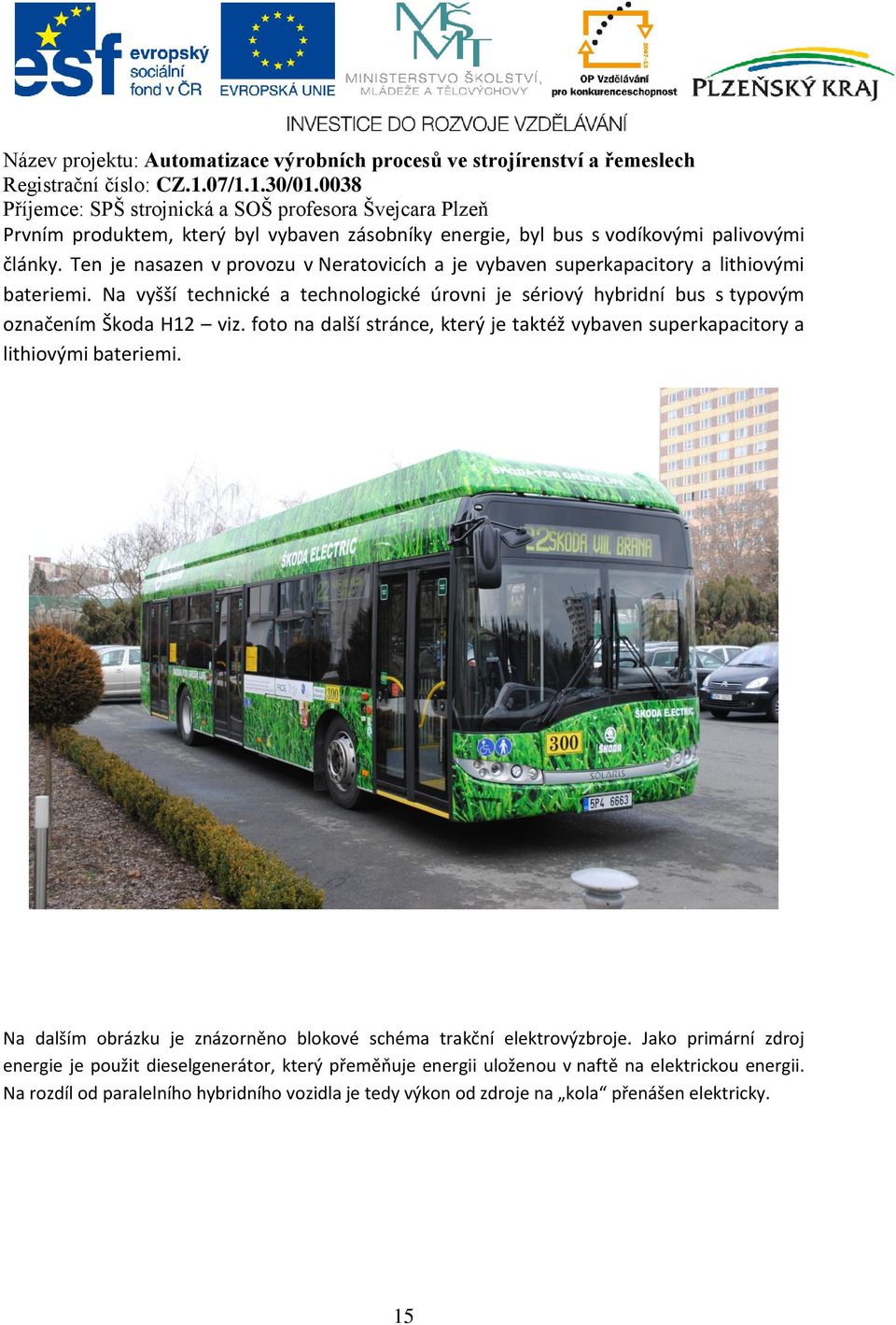 Na vyšší technické a technologické úrovni je sériový hybridní bus s typovým označením Škoda H12 viz.