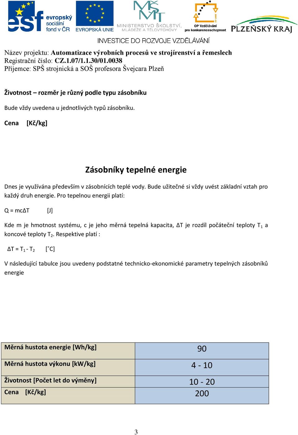 Pro tepelnou energii platí: Q = mcδτ [J] Kde m je hmotnost systému, c je jeho měrná tepelná kapacita, ΔΤ je rozdíl počáteční teploty T 1 a koncové teploty T 2.