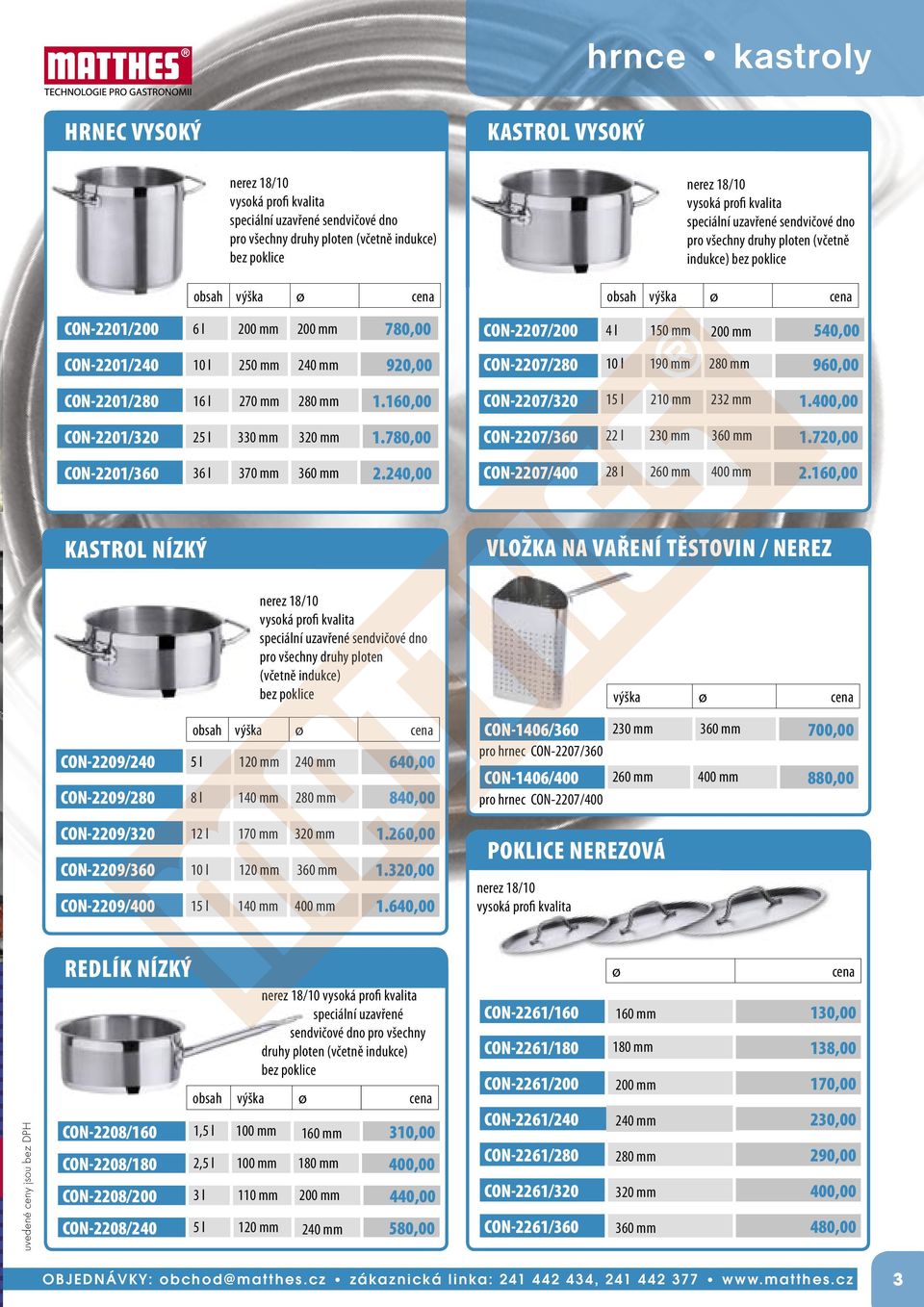 240,00 nerez 18/10 vysoká profi kvalita speciální uzavřené sendvičové dno pro všechny druhy ploten (včetně indukce) bez poklice obsah výška ø CON-2207/200 4 l 150 mm 200 mm 540,00 CON-2207/280 10 l