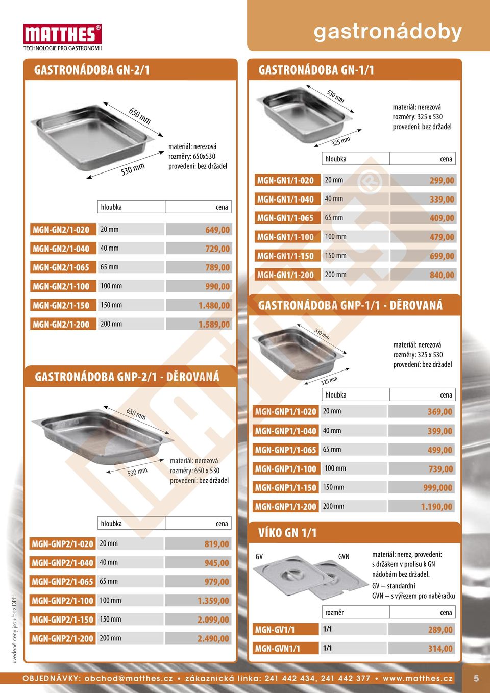 589,00 MGN-GN1/1-040 40 mm 339,00 MGN-GN1/1-065 65 mm 409,00 MGN-GN1/1-100 100 mm 479,00 MGN-GN1/1-150 150 mm 699,00 MGN-GN1/1-200 200 mm 840,00 GASTRONÁDOBA GNP-1/1 - DĚROVANÁ 530 mm GASTRONÁDOBA