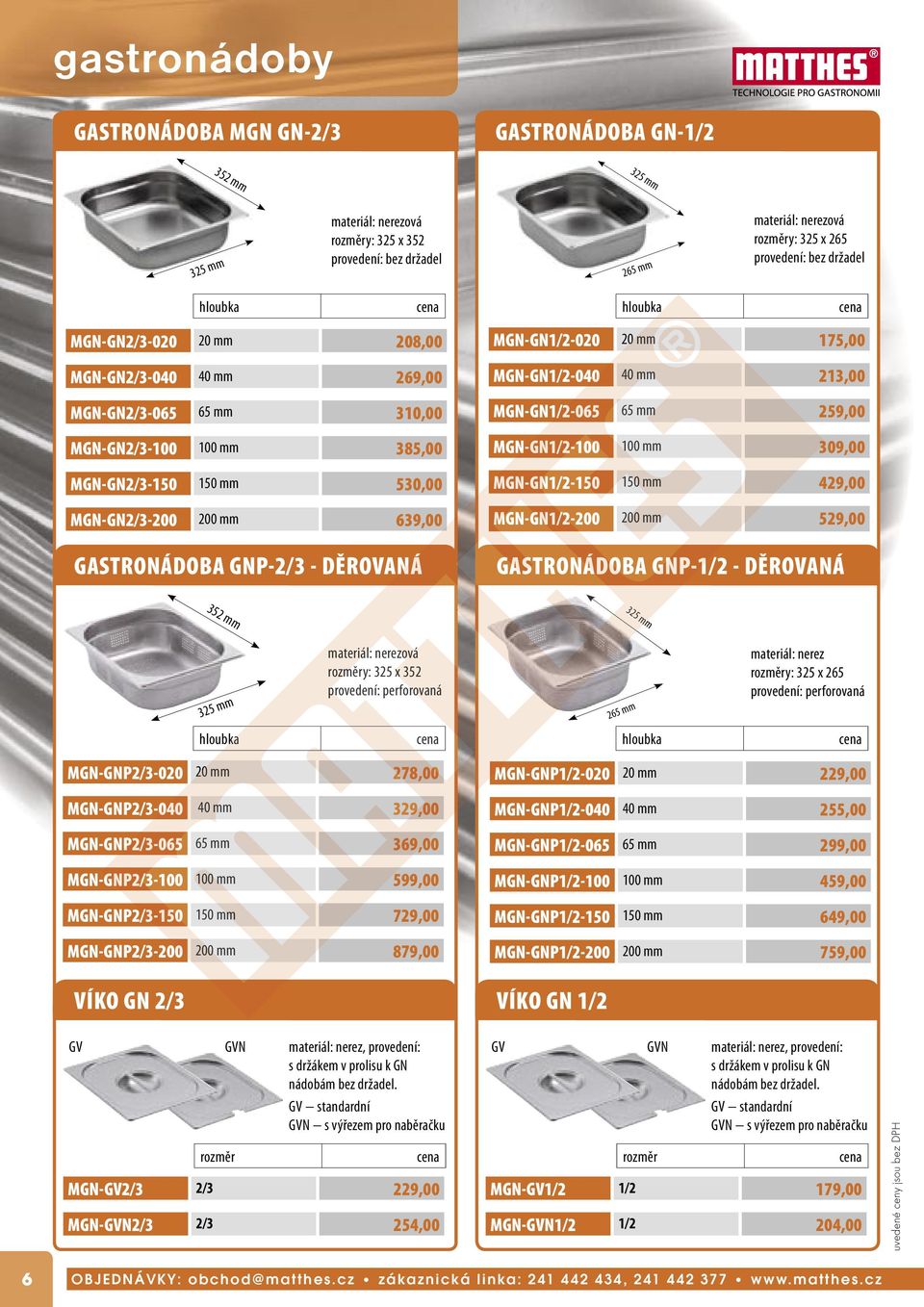 175,00 MGN-GN1/2-040 40 mm 213,00 MGN-GN1/2-065 65 mm 259,00 MGN-GN1/2-100 100 mm 309,00 MGN-GN1/2-150 150 mm 429,00 MGN-GN1/2-200 200 mm 529,00 GASTRONÁDOBA GNP-1/2 - DĚROVANÁ 352 mm 325 mm 325 mm