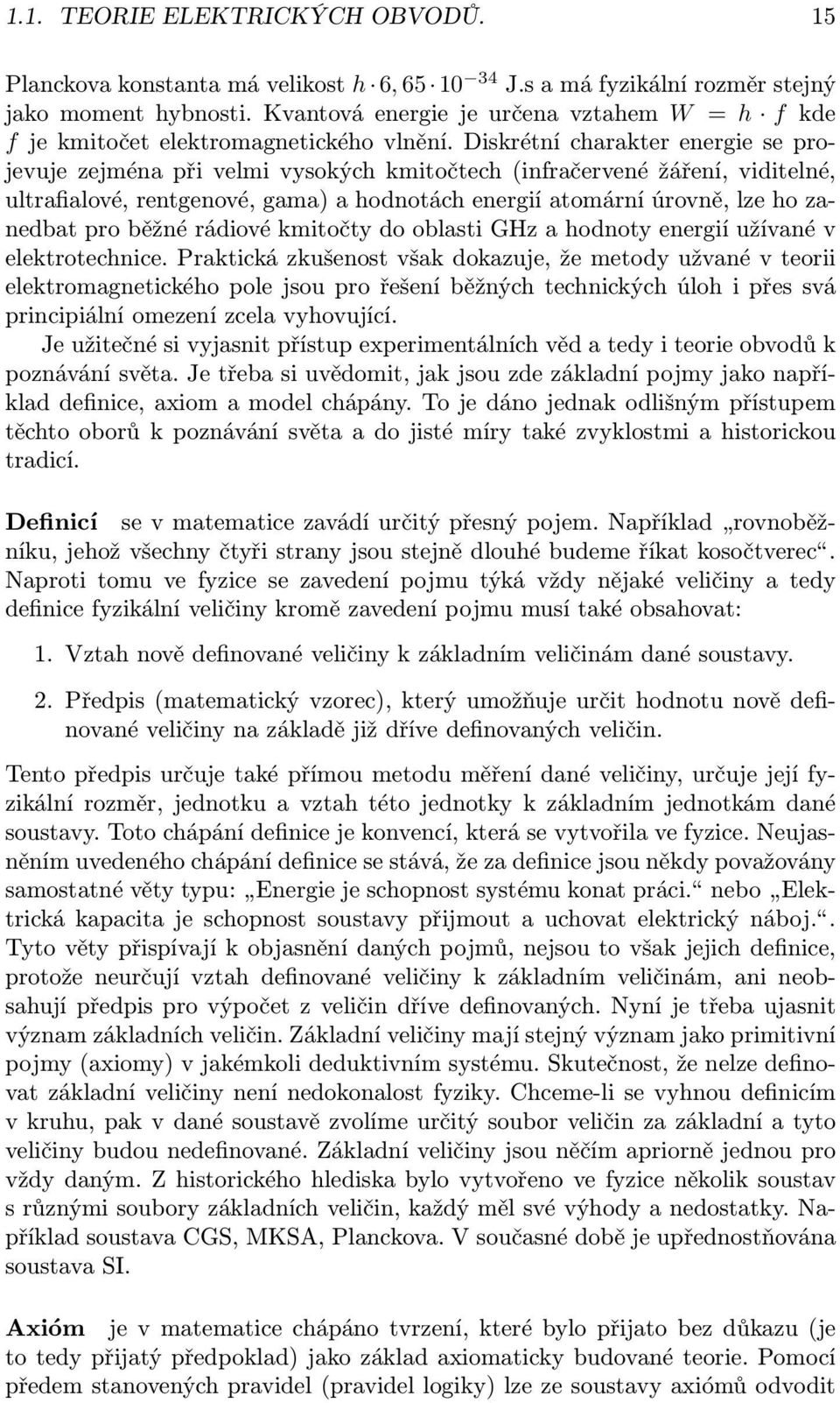 Diskrétní charakter energie se projevuje zejména při velmi vysokých kmitočtech (infračervené žáření, viditelné, ultrafialové, rentgenové, gama) a hodnotách energií atomární úrovně, lze ho zanedbat