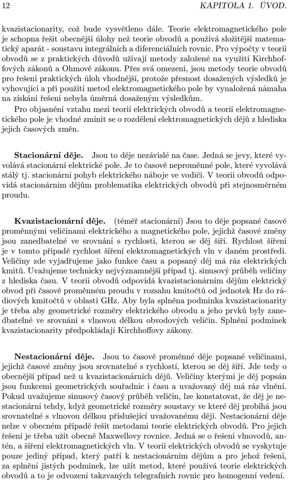 Pro výpočty v teorii obvodů se z praktických důvodů užívají metody založené na využití Kirchhoffových zákonů a Ohmově zákonu.